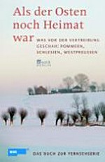 Als der Osten noch Heimat war: was vor der Vertreibung geschah: Pommern, Schlesien, Westpreußen ; das Buch zur Fernsehserie