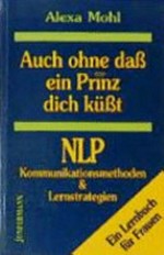 Auch ohne dass ein Prinz dich küsst: NLP - Kommunikationsmethoden & Lernstrategien ; Wege zum Erfolg ; ein Lernbuch für Frauen