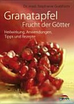 Granatapfel - Frucht der Götter: Heilwirkung, Anwendungen, Tipps und Rezepte