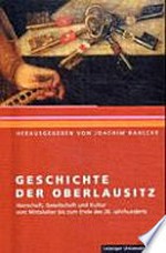 Geschichte der Oberlausitz: Herrschaft, Gesellschaft und Kultur vom Mittelalter bis zum Ende des 20. Jahrhunderts