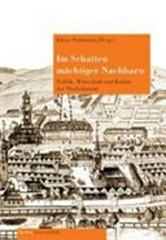 Im Schatten mächtiger Nachbarn: Politik, Wirtschaft und Kultur der Niederlausitz zwischen Böhmen, Sachsen und Brandenburg-Preußen