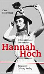 Schrankenlose Freiheit für Hannah Höch: das Leben einer Künstlern 1889-1978