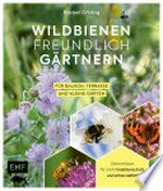 Wildbienenfreundlich gärtnern für Balkon, Terrasse und kleine Gärten: Gärtnertipps für mehr Insektenschutz und Artenvielfalt: Von Mauerbiene und Steinhummel bis zum Marienkäfer