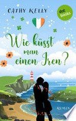 Wie küsst man einen Iren? Roman : Ein irischer Wohlfühlroman zum Verlieben