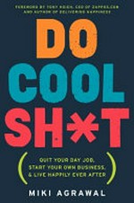 Do Cool Sh*t : Quit Your Day Job, Start Your Own Business, and Live Happily Ever after