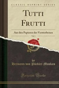 Tutti Frutti, Vol. 1: Aus den Papieren des Verstorbenen (Classic Reprint)