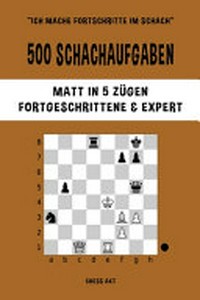 500 Schachaufgaben - Matt in 5 Zügen: Fortgeschrittene und Expert