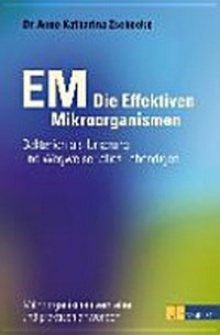 EM - Die Effektiven Mikroorganismen: Bakterien als Ursprung und Wegweiser alles Lebendigen. Mikroorganismen verstehen und praktisch anwenden.