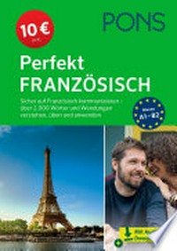 PONS Perfekt Französisch [A1-B2] Sicher auf Französisch kommunizieren – über 2.000 Wörter und Wendungen verstehen, üben und anwenden : für Anfänger (A1) und Fortgeschrittene (B2)
