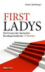First Ladys: die Frauen der deutschen Bundespräsidenten ; Elf Porträts