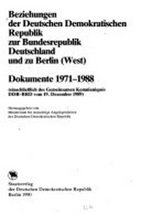 Beziehungen der Deutschen Demokratischen Republik zur Bundesrepublik Deutschland und zu Berlin (West) Dokumente 1971 - 1988 ; (einschliesslich des Gemeinsamen Kommuniques DDR - BRD vom 19. Dezember 1989)