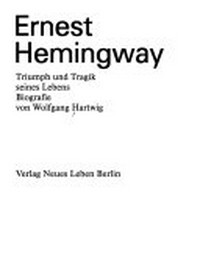 Ernest Hemingway: Triumph und Tragik seines Lebens ; Biografie
