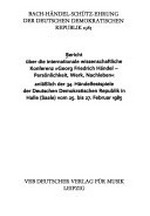 Bericht über die internationale wissenschaftliche Konferenz "Georg Friedrich Händel - Persönlichkeit, Werk, Nachleben" anlässlich der 34. Händelfestspiele der Deutschen Demokratischen Republik in Halle (Saale) vom 25. bis 27. Februar 1985 ; Bach-Händel-Schütz-Ehrung der Deutschen Demokratischen Republik 1985