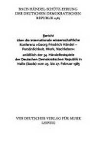 Bericht über die internationale wissenschaftliche Konferenz "Georg Friedrich Händel - Persönlichkeit, Werk, Nachleben" anlässlich der 34. Händelfestspiele der Deutschen Demokratischen Republik in Halle (Saale) vom 25. bis 27. Februar 1985 ; Bach-Händel-Schütz-Ehrung der Deutschen Demokratischen Republik 1985