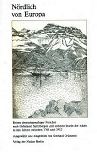 Nördlich von Europa: Reisen deutschsprachiger Forscher nach Grönland, Spitzbergen und anderen Inseln der Arktis in den Jahren zwischen 1760 und 1912