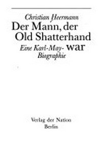 ¬Der¬ Mann, der Old Shatterhand war: eine Karl-May-Biographie