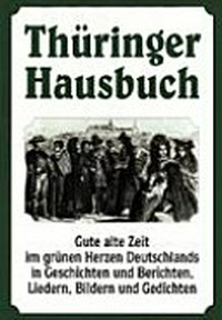 Thüringer Hausbuch: gute alte Zeit im grünen Herzen Deutschlands in Geschichten und Berichten, Liedern, Bildern und Gedichten