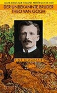 ¬Der¬ unbekannte Bruder Theo van Gogh: eine Biografie