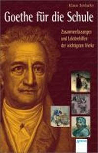 Goethe für die Schule: Zusammenfassungen und Lektürehilfen der wichtigsten Werke
