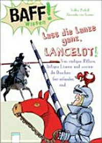 Lass die Lanze ganz, Lancelot! Ab 8 Jahren: von rüstigen Rittern, lästigen Läusen und warum die Drachen frei erfunden sind
