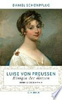 Luise von Preußen: Königin der Herzen ; eine Biographie