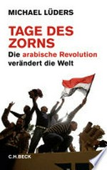 Tage des Zorns: die arabische Revolution verändert die Welt