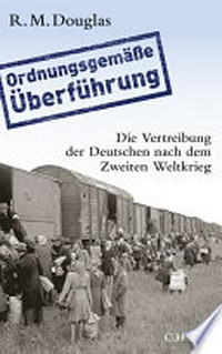 Ordnungsgemässe Überführung: die Vertreibung der Deutschen nach dem Zweiten Weltkrieg