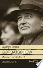 Gorbatschow: Mensch und Macht ; eine Biografie