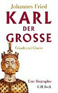 Karl der Grosse: Gewalt und Glaube ; eine Biographie