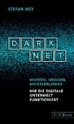 Darknet: Waffen, Drogen, Whistleblower : wie die digitale Unterwelt funktioniert