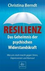 Resilienz: das Geheimnis der psychischen Widerstandskraft ; was uns stark macht gegen Stress, Depressionen und Burn-out