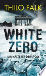 White Zero: Die Kälte ist dein Tod : Der neue temporeiche Klima-Thriller – perfekt für Fans von Wolf Harlander und Uwe Laub