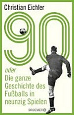 90: oder Die ganze Geschichte des Fußballs in neunzig Spielen
