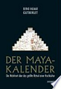 ¬Der¬ Maya-Kalender: Die Wahrheit über das grösste Rätsel einer Hochkultur