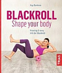 Blackroll - Shape your body: Knackig & sexy mit der Blackroll