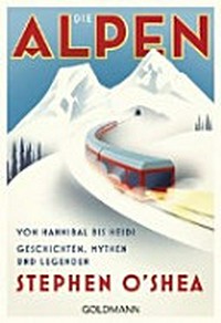 Die Alpen: Von Hannibal bis Heidi - Geschichten, Mythen und Legenden