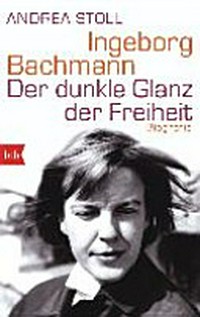 Ingeborg Bachmann: der dunkle Glanz der Freiheit ; [Biografie]