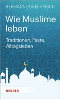 Wie Muslime leben: Traditionen, Feste, Alltagsleben