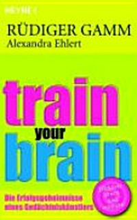 Train your brain: die Erfolgsgeheimnisse eines Gedächtniskünstlers ; [effektiver lernen und erinnern]