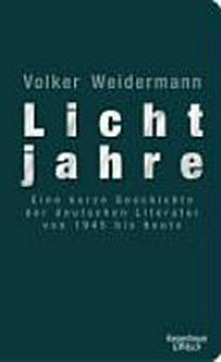 Lichtjahre: eine kurze Geschichte der deutschen Literatur von 1945 bis heute