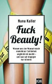 Fuck Beauty! Warum uns der Wunsch nach makelloser Schönheit unglücklich macht und was wir dagegen tun können