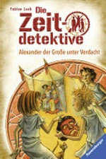 Alexander der Große unter Verdacht: Die Zeitdetektive ; 17
