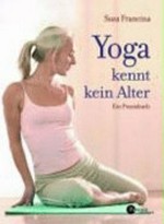 Yoga kennt kein Alter: ein Praxisbuch