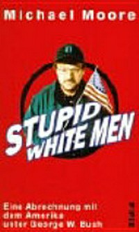 Stupid white men: eine Abrechnung mit dem Amerika unter George W. Bush