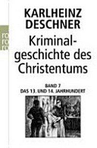 Kriminalgeschichte des Christentums 7: das 13. und 14. Jahrhundert : von Kaiser Heinrich VI.(1190) zu Kaiser Ludwig IV. dem Bayern (gest. 1347)
