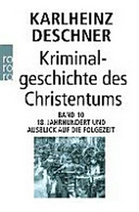 Kriminalgeschichte des Christentums 10: 18. Jahrhundert und Ausblick auf die Folgezeit ; Könige von Gottes Gnaden und Niedergang des Papsttums