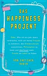 ¬Das¬ Happiness-Projekt: oder: Wie ich ein Jahr damit verbrachte, mich um meine Freunde zu kümmern, den Kleiderschrank auszumisten, Philosophen zu lesen und überhaupt mehr Freude am Leben zu haben