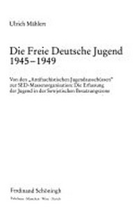 Die Freie Deutsche Jugend 1945 - 1949: von den "Antifaschistischen Jugendausschüssen" zur SED-Massenorganisation: die Erfassung der Jugend in der Sowjetischen Besatzungszone