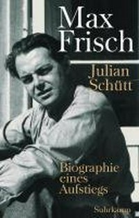 Max Frisch: Biographie eines Aufstiegs : 1911-1954