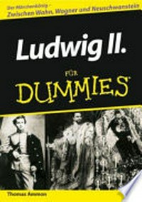 Ludwig II. für Dummies [der Märchenkönig - zwischen Wahn, Wagner und Neuschwanstein]